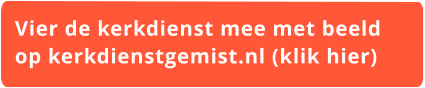 Vier de kerkdienst mee met beeld  op kerkdienstgemist.nl (klik hier)